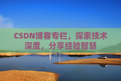 CSDN博客专栏，探索技术深度，分享经验智慧