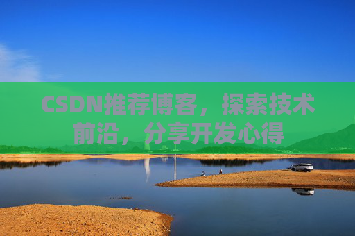 CSDN推荐博客，探索技术前沿，分享开发心得