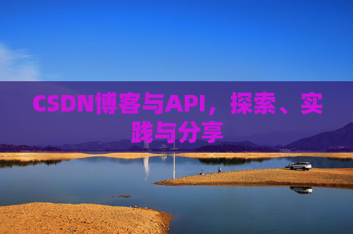 CSDN博客与API，探索、实践与分享